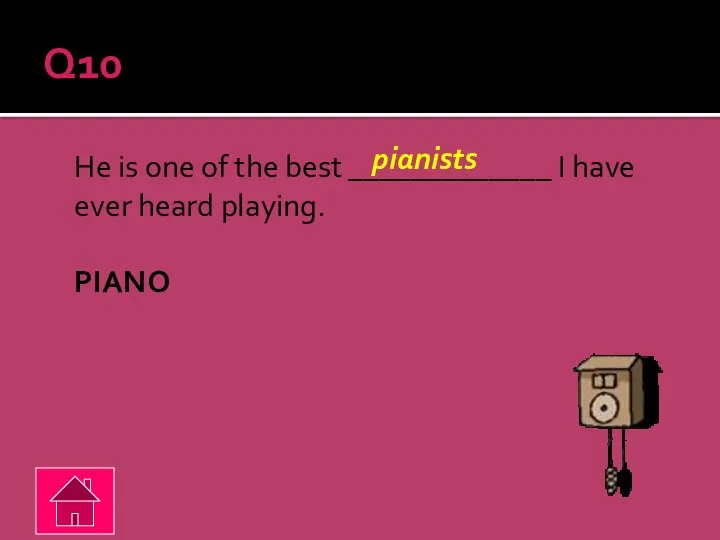 Q10 He is one of the best _____________ I have ever heard playing. PIANO pianists