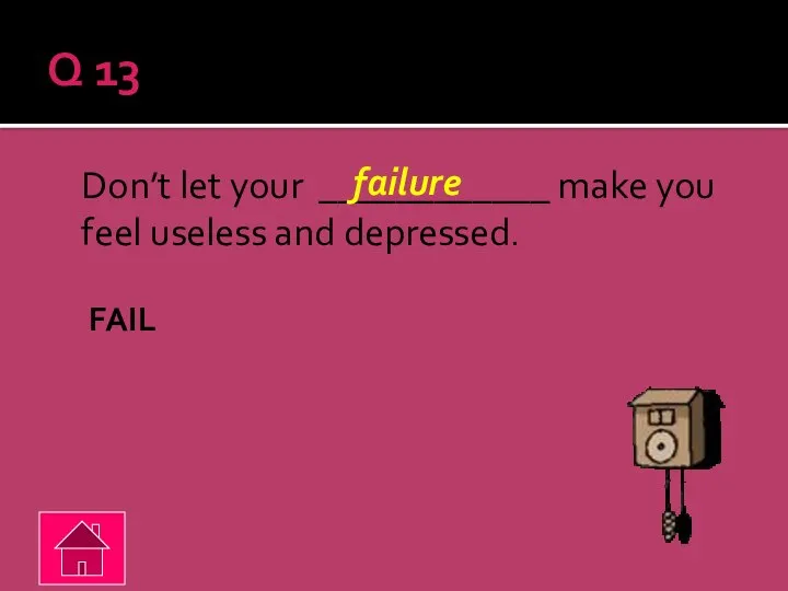 Q 13 Don’t let your ____________ make you feel useless and depressed. FAIL failure