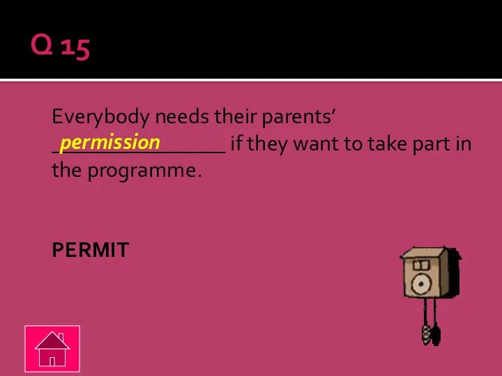 Q 15 Everybody needs their parents’ ________________ if they want to