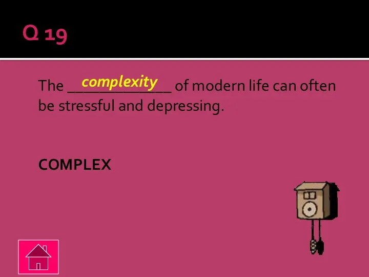 Q 19 The _____________ of modern life can often be stressful and depressing. COMPLEX complexity