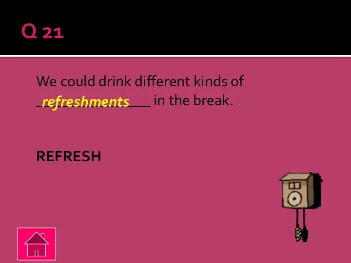 Q 21 We could drink different kinds of _______________ in the break. REFRESH refreshments