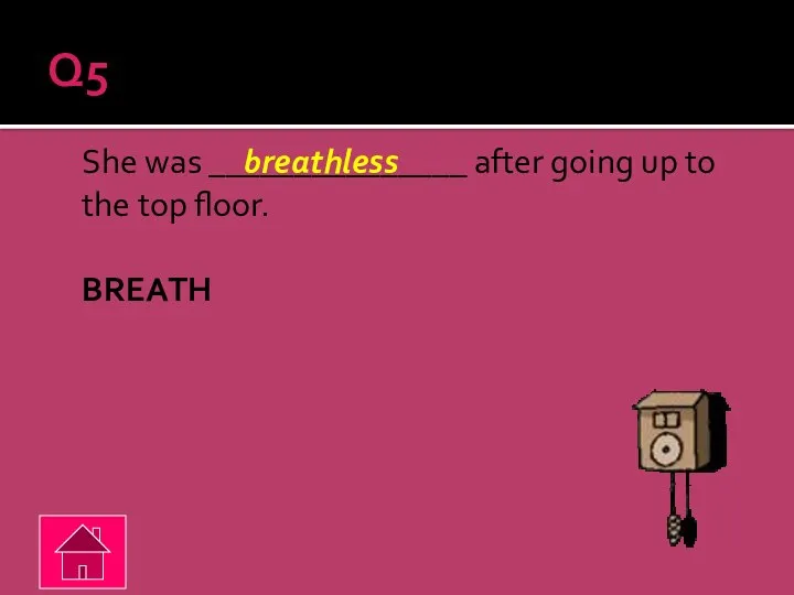 Q5 She was _______________ after going up to the top floor. BREATH breathless