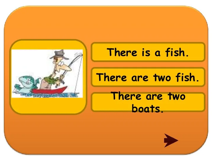 There are two fish. There are two boats. There is a fish.