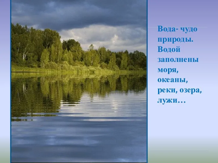 Вода- чудо природы. Водой заполнены моря, океаны, реки, озера, лужи…