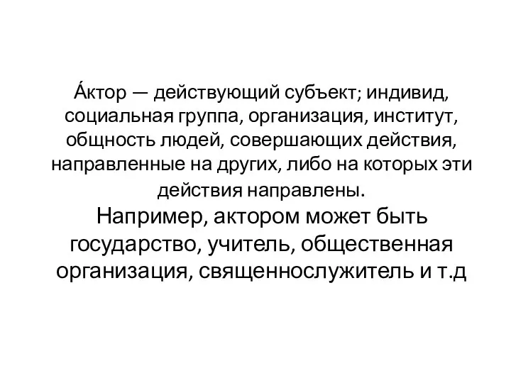 А́ктор — действующий субъект; индивид, социальная группа, организация, институт, общность людей,