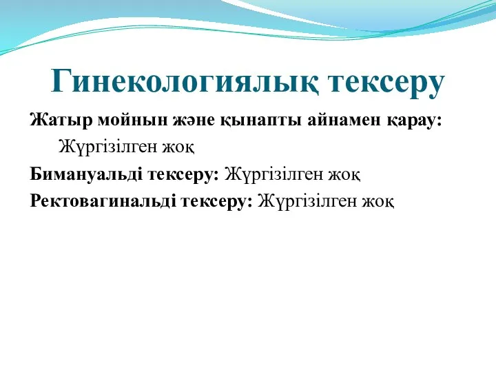 Гинекологиялық тексеру Жатыр мойнын және қынапты айнамен қарау: Жүргізілген жоқ Бимануальді