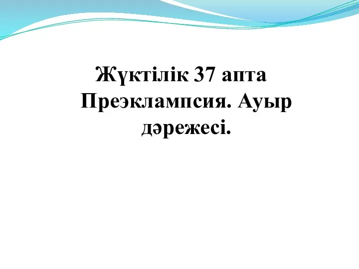 Жүктілік 37 апта Преэклампсия. Ауыр дәрежесі.