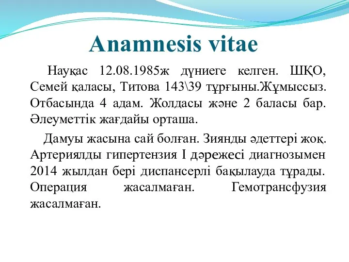 Anamnesis vitae Науқас 12.08.1985ж дүниеге келген. ШҚО, Семей қаласы, Титова 143\39