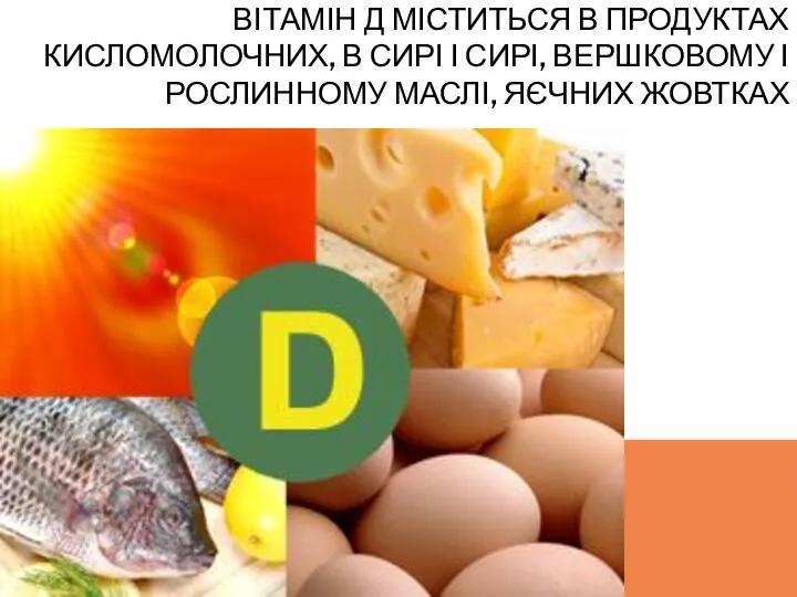 ВІТАМІН Д МІСТИТЬСЯ В ПРОДУКТАХ КИСЛОМОЛОЧНИХ, В СИРІ І СИРІ, ВЕРШКОВОМУ І РОСЛИННОМУ МАСЛІ, ЯЄЧНИХ ЖОВТКАХ