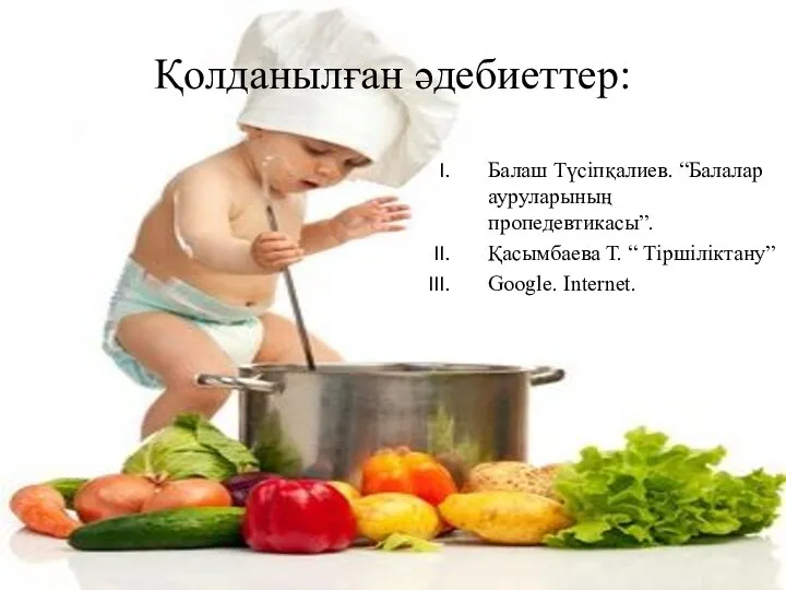 Қолданылған әдебиеттер: Балаш Түсіпқалиев. “Балалар ауруларының пропедевтикасы”. Қасымбаева Т. “ Тіршіліктану” Google. Internet.