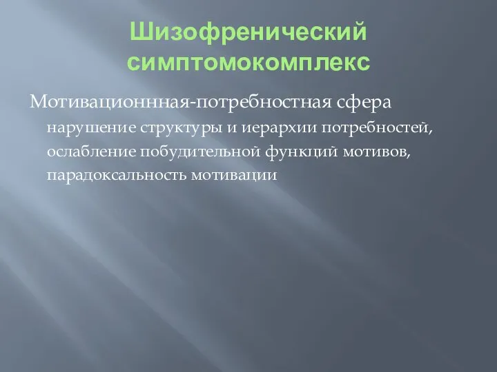 Шизофренический симптомокомплекс Мотивационнная-потребностная сфера нарушение структуры и иерархии потребностей, ослабление побудительной функций мотивов, парадоксальность мотивации