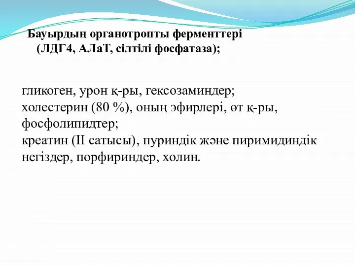 Бауырдың органотропты ферменттері (ЛДГ4, АЛаТ, сілтілі фосфатаза); гликоген, урон қ-ры, гексозаминдер;