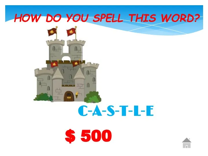 $ 500 HOW DO YOU SPELL THIS WORD? C-A-S-T-L-E