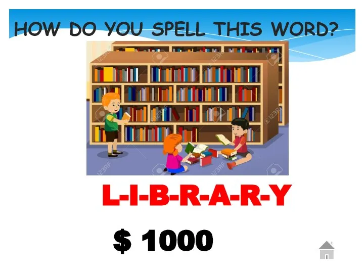 $ 1000 HOW DO YOU SPELL THIS WORD? L-I-B-R-A-R-Y