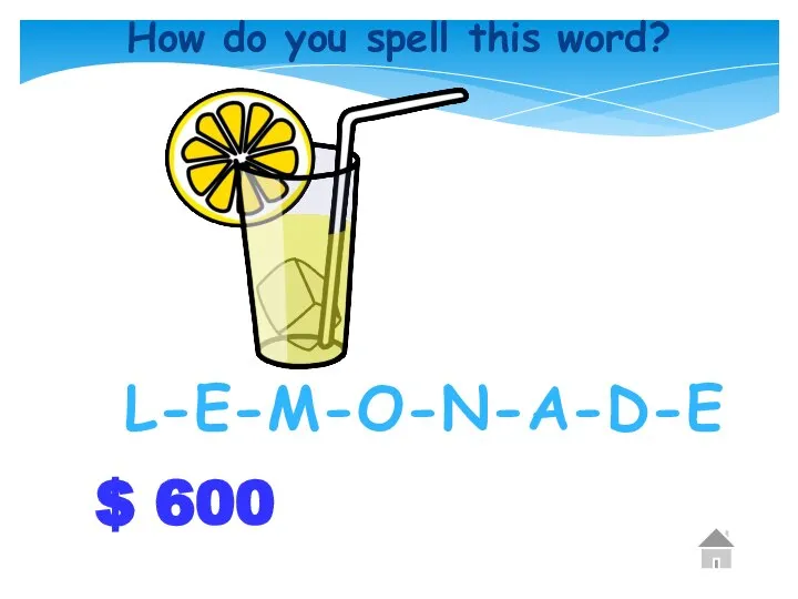 $ 600 How do you spell this word? L-E-M-O-N-A-D-E