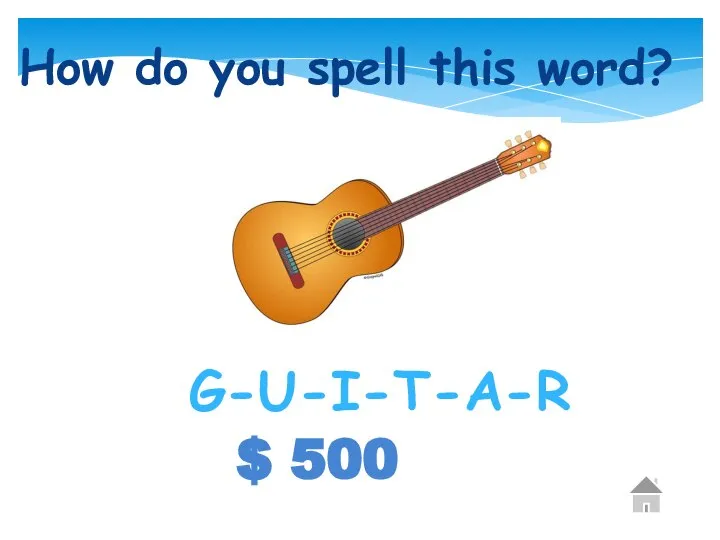 $ 500 How do you spell this word? G-U-I-T-A-R