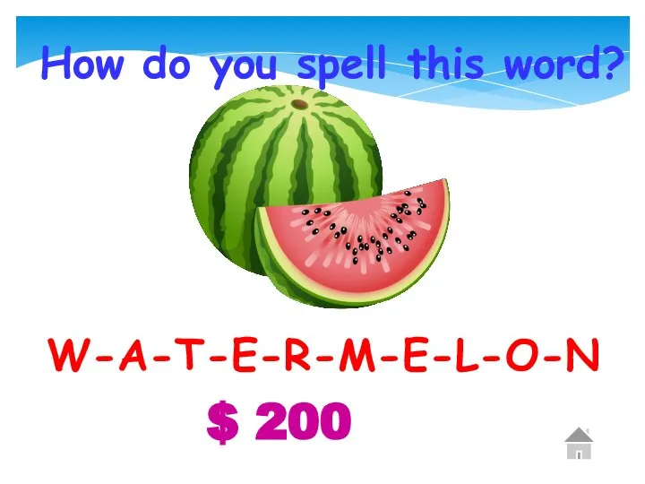 $ 200 How do you spell this word? W-A-T-E-R-M-E-L-O-N