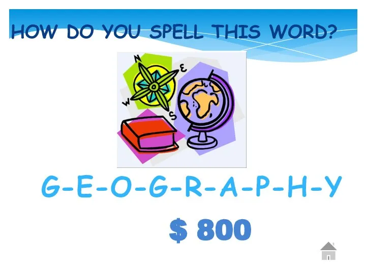 $ 800 HOW DO YOU SPELL THIS WORD? G-E-O-G-R-A-P-H-Y