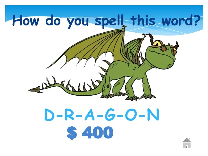 $ 400 How do you spell this word? D-R-A-G-O-N