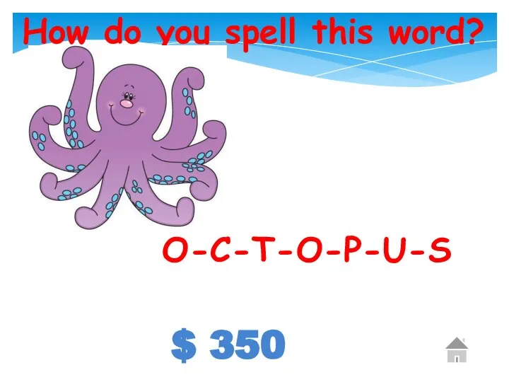 $ 350 How do you spell this word? O-C-T-O-P-U-S