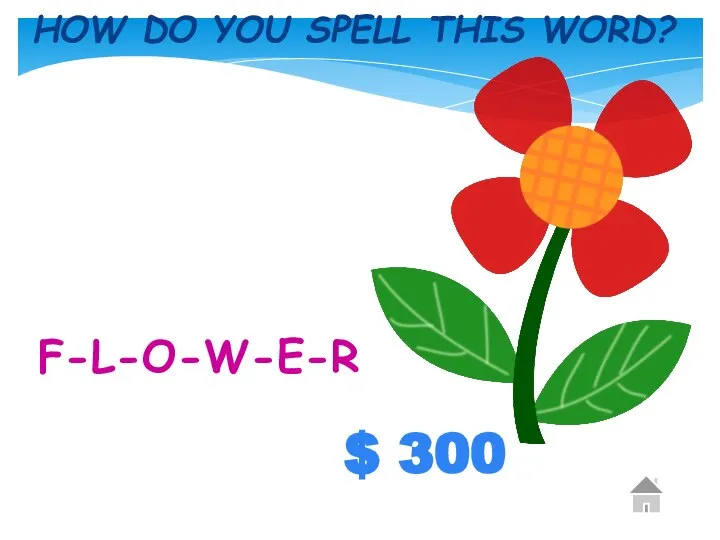 $ 300 HOW DO YOU SPELL THIS WORD? F-L-O-W-E-R
