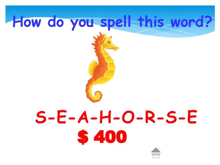 $ 400 How do you spell this word? S-E-A-H-O-R-S-E