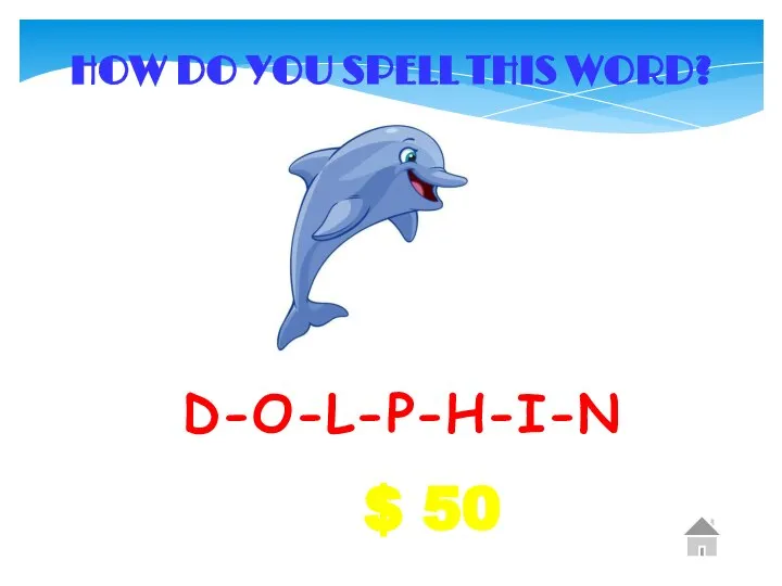 $ 50 HOW DO YOU SPELL THIS WORD? D-O-L-P-H-I-N