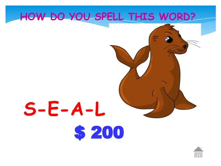 $ 200 HOW DO YOU SPELL THIS WORD? S-E-A-L