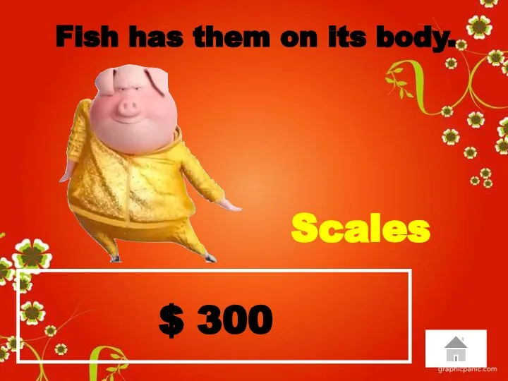 $ 300 Fish has them on its body. Scales