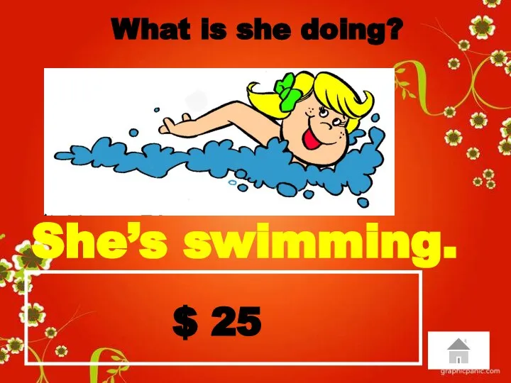 $ 25 What is she doing? She’s swimming.