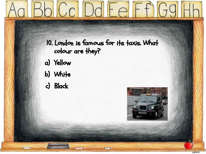 10. London is famous for its taxis. What colour are they? Yellow White Black