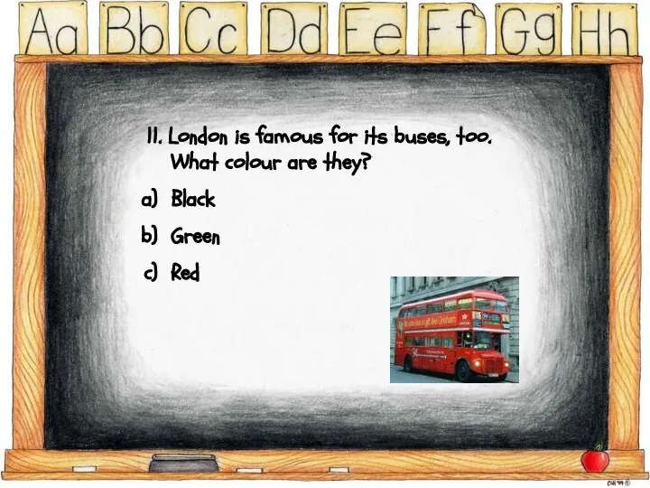 11. London is famous for its buses, too. What colour are they? Black Green Red