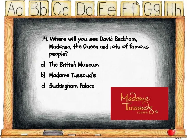 14. Where will you see David Beckham, Madonna, the Queen and