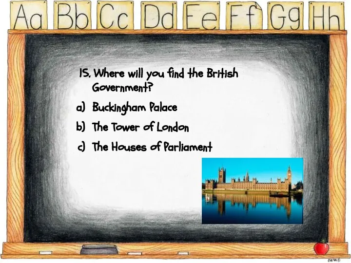 15. Where will you find the British Government? Buckingham Palace The