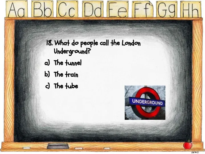 18. What do people call the London Underground? The tunnel The train The tube