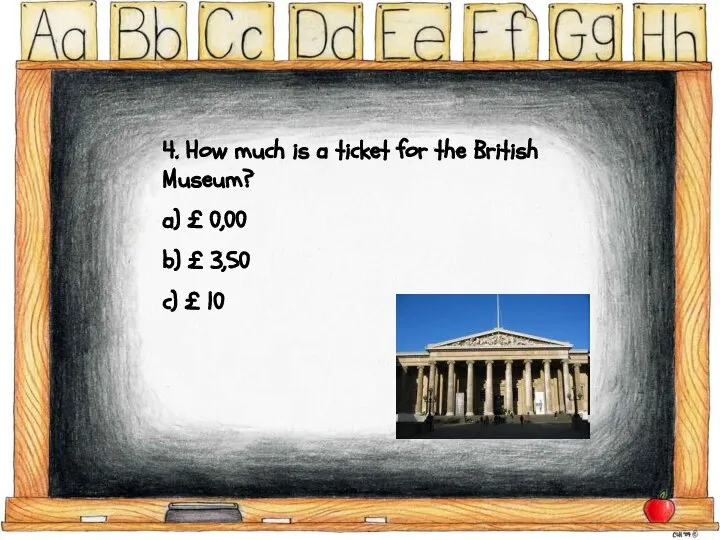 4. How much is a ticket for the British Museum? a)