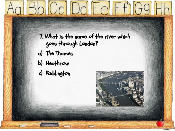 7. What is the name of the river which goes through London? The Thames Heathrow Paddington