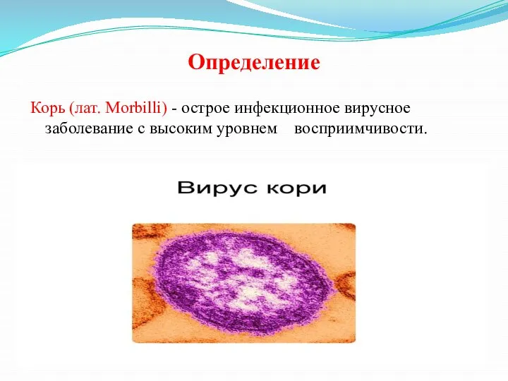 Определение Корь (лат. Morbilli) - острое инфекционное вирусное заболевание с высоким уровнем восприимчивости.