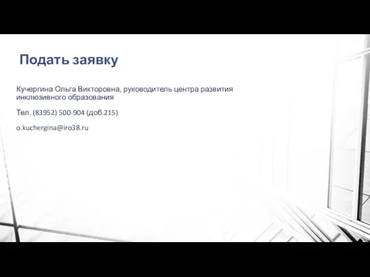 Подать заявку Кучергина Ольга Викторовна, руководитель центра развития инклюзивного образования Тел. (83952) 500-904 (доб.215) o.kuchergina@iro38.ru