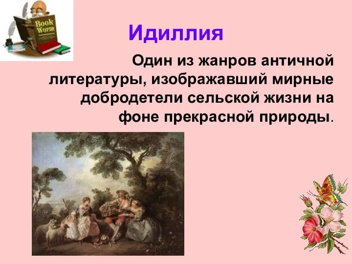 Идиллия Один из жанров античной литературы, изображавший мирные добродетели сельской жизни на фоне прекрасной природы.