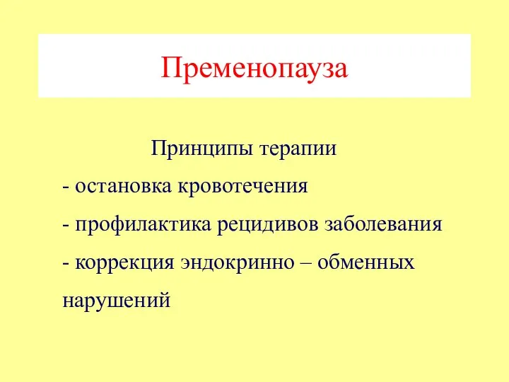 Пременопауза Принципы терапии - остановка кровотечения - профилактика рецидивов заболевания - коррекция эндокринно – обменных нарушений