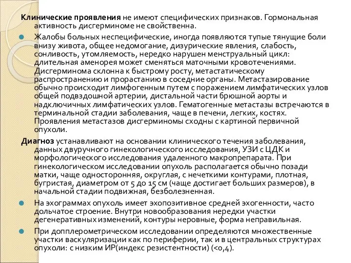 Клинические проявления не имеют специфических признаков. Гормональная активность дисгерминоме не свойственна.