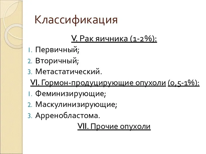 Классификация V. Рак яичника (1-2%): Первичный; Вторичный; Метастатический. VI. Гормон-продуцирующие опухоли