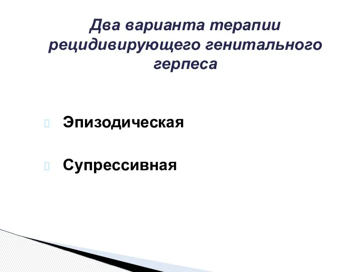 Два варианта терапии рецидивирующего генитального герпеса Эпизодическая Супрессивная