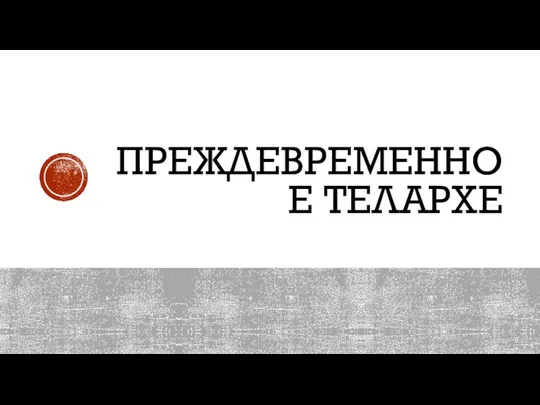 ПРЕЖДЕВРЕМЕННОЕ ТЕЛАРХЕ