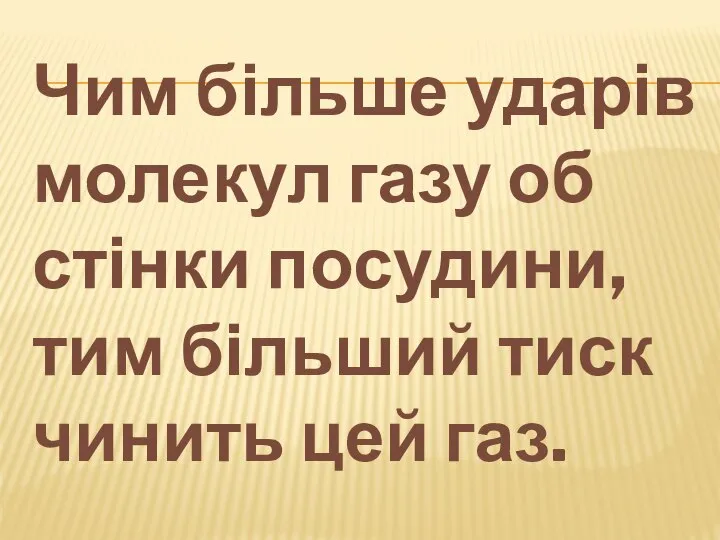 Чим більше ударів молекул газу об стінки посудини, тим більший тиск чинить цей газ.