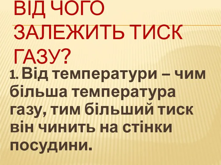 ВІД ЧОГО ЗАЛЕЖИТЬ ТИСК ГАЗУ? 1. Від температури – чим більша