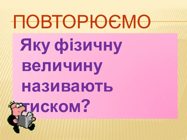 ПОВТОРЮЄМО Яку фізичну величину називають тиском?