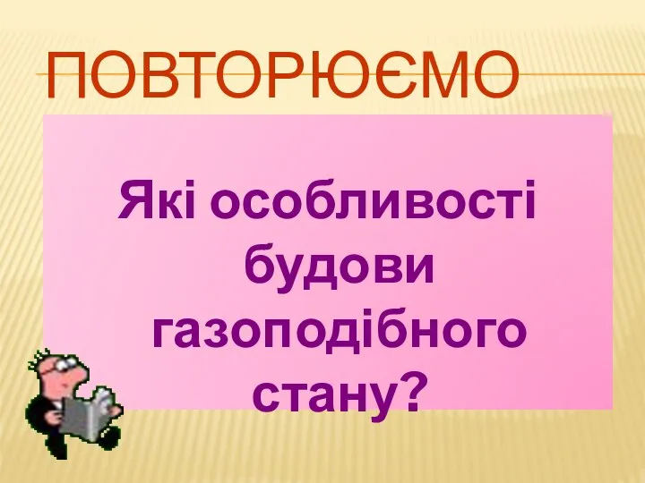 ПОВТОРЮЄМО Які особливості будови газоподібного стану?