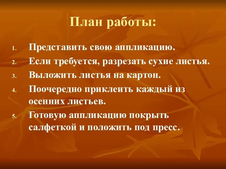 План работы: Представить свою аппликацию. Если требуется, разрезать сухие листья. Выложить